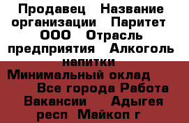 Продавец › Название организации ­ Паритет, ООО › Отрасль предприятия ­ Алкоголь, напитки › Минимальный оклад ­ 21 500 - Все города Работа » Вакансии   . Адыгея респ.,Майкоп г.